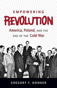 Empowering Revolution : America, Poland, and the End of the Cold War