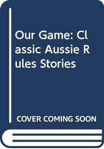 Our Game : Classic Aussie Rules Stories