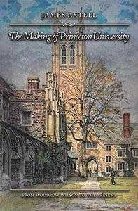 The Making of Princeton University : From Woodrow Wilson to the Present