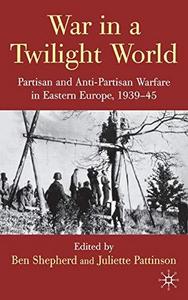 War in a twilight world : partisan and anti-partisan warfare in Eastern Europe, 1939-45