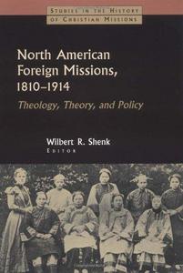 North American Foreign Missions, 1810-1914: Theology, Theory, and Policy (Studies in the History of Christian Missions)