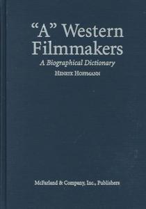 "A" western filmmakers : a biographical dictionary of writers, screenwriters, directors, cinematographers, composers, actors and actresses