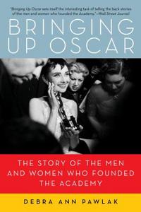 Bringing up Oscar : the story of the men and women who founded the Academy