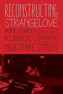 Reconstructing strangelove : inside Stanley Kubrick's 'Nightmare Comedy'