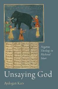 Unsaying God : negative theology in medieval Islam