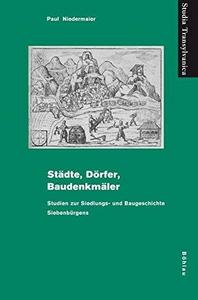 Städte, Dörfer, Baudenkmäler : Studien zur Siedlungs- und Baugeschichte Siebenbürgens