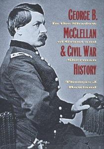 George B. McClellan and Civil War History: In the Shadow of Grant and Sherman