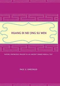 Huang Di nei jing su wen : nature, knowledge, imagery in an ancient Chinese medical text, with an appendix, The doctrine of the five periods and six qi in the Huang Di nei jing su wen