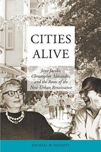 Cities alive : Jane Jacobs, Christopher Alexander and the roots of the new urban renaissance