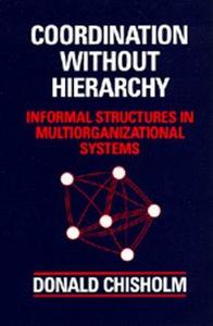 Coordination Without Hierarchy : Informal Structures in Multiorganizational Systems