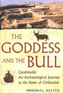 The Goddess and the Bull: Catalhoyuk: An Archaeological Journey to the Dawn of Civilization