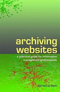 Archiving Websites : A Practical Guide for Information Management Professionals