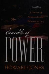 Crucible of Power : A History of American Foreign Relations to 1913