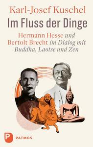 Im Fluss der Dinge Hermann Hesse und Bertolt Brecht im Dialog mit Buddha, Laotse und Zen