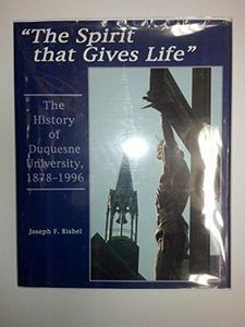 The Spirit That Gives Life: The History of Duquesne University, 1878-1996