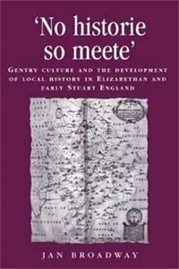 "No historie so meete" : gentry, culture and the development of local history in Elizabethan and early Stuart England