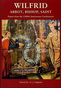 Wilfrid: Abbot, Bishop, Saint : Papers from the 1300th Anniversary Conferences