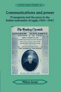 Communications and Power : Propaganda and the Press in the Indian National Struggle, 1920-1947