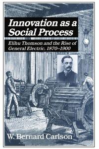 Innovation as a social process : Elihu Thomson and the rise of General Electric