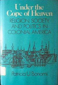 Under the cope of heaven : religion, society, and politics in Colonial America