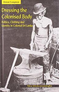 Dressing the Colonised Body : Politics, Clothing and Identity in Colonial Sri Lanka