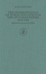 The modernization of public education in the Ottoman Empire, 1839-1908 : Islamization, autocracy and discipline