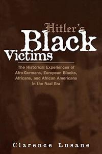 Hitler's Black VictimsThe Historical Experiences of European Blacks, Africans and African Americans During the Nazi Era