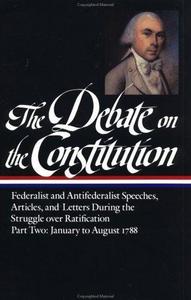 The debate on the Constitution : Federalist and Antifederalist speeches, articles, and letters during the struggle over ratification.
