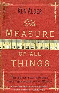 The Measure Of All Things: The Seven Year Odyssey That Transformed the World