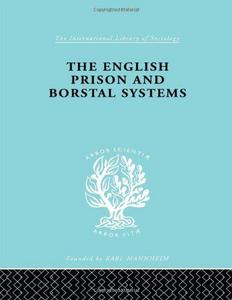The English prison and Borstal systems : an account of the prison and Borstal systems in England and Wales after the Criminal Justice Act 1948, with a historical introd. and an examination of the principles of imprisonment as a legal punishment