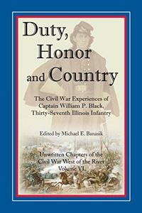 Duty, Honor, and Country : The Civil War Experiences of Captain William P. Black, Thirty-Seventh Illinois Infantry