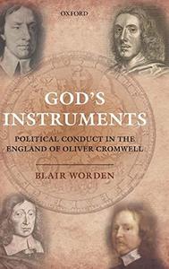 God's Instruments : Political Conduct in the England of Oliver Cromwell