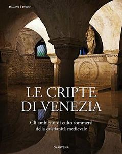Le cripte di Venezia : gli ambienti di culto sommersi della cristianità medievale