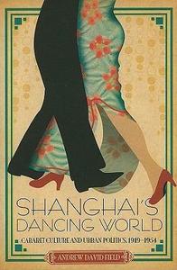 Shanghai's Dancing World: Cabaret Culture and Urban Politics, 1919-1954