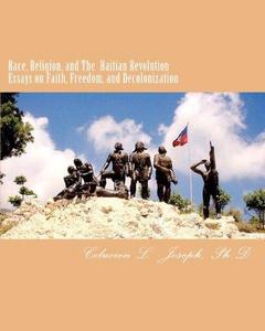 Race, Religion, and The Haitian Revolution: Essays on Faith, Freedom, and Decolonization