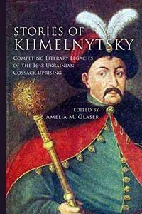 Stories of Khmelnytsky : competing literary legacies of the 1648 Ukrainian Cossack uprising