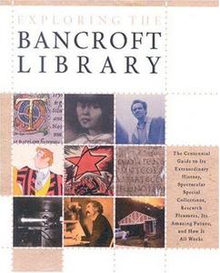 Exploring the Bancroft Library : The Centennial Guide to Its Extraordinary History, Spectacular Special Collections, Research Pleasures, Its Amazing Future and How It All Works