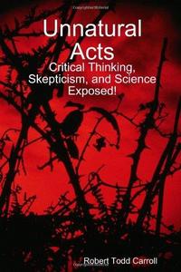 Unnatural Acts: Critical Thinking, Skepticism, and Science Exposed!