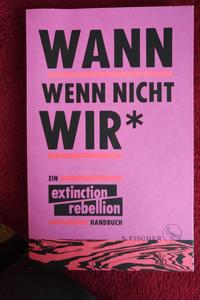 [This is not a drill: an extinction rebellion handbook] ; Wann wenn nicht wir* : ein extinction rebellion Handbuch