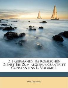 Die Germanen Im Rmischen Dienst Bis Zum Regierungsantritt Constantins I., Volume 1