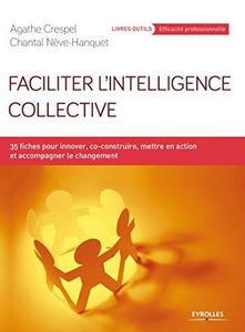 Faciliter l'intelligence collective : 35 fiches pour innover, co-construire, mettre en action et accompagner le changement
