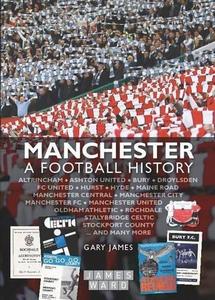 Manchester : A Football History - The Story of City, United, Bury, Oldham, Rochdale, Stalybridge, Stockport and More