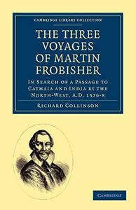 The Three Voyages of Martin Frobisher : In Search of a Passage to Cathaia and India by the North-West, A.D. 1576-8