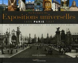 Sur les traces des expositions universelles : Paris, 1855-1937, à la recherche des pavillons et des monuments oubliés