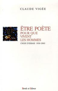 Être poète pour que vivent les hommes : choix d'essais, 1950-2005