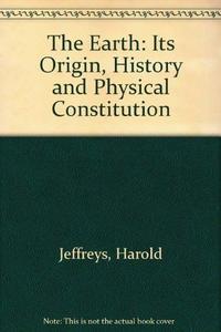 The earth : its origin, history and physical constitution