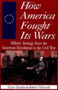 How America Fought Its Wars: Military Strategy From The American Revolution To The Civil War