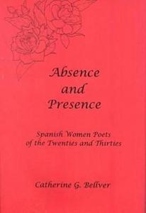 Absence and Presence : Spanish Women Poets of the Twenties and Thirties