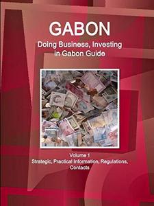 Gabon : Doing Business, Investing in Gabon Guide Volume 1 Strategic, Practical Information, Regulations, Contacts