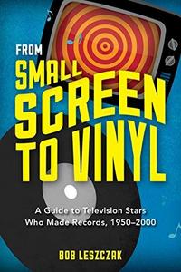 From Small Screen to Vinyl : A Guide to Television Stars Who Made Records, 1950-2000